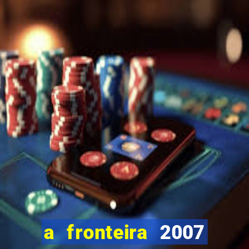 a fronteira 2007 filme completo download